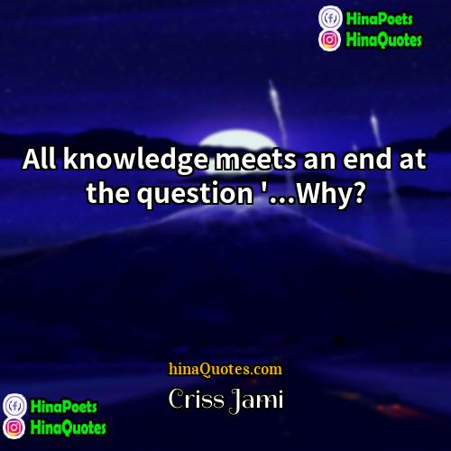 Criss Jami Quotes | All knowledge meets an end at the